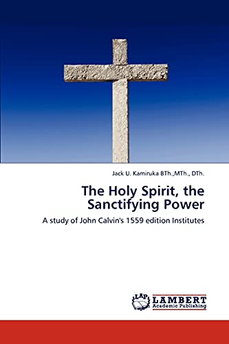 The Holy Spirit, the Sanctifying Power: A study of John Calvin's 1559 edition Institutes