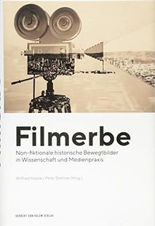 Filmerbe: Non-fiktionale historische Bewegtbilder in Wissenschaft und Medienpraxis