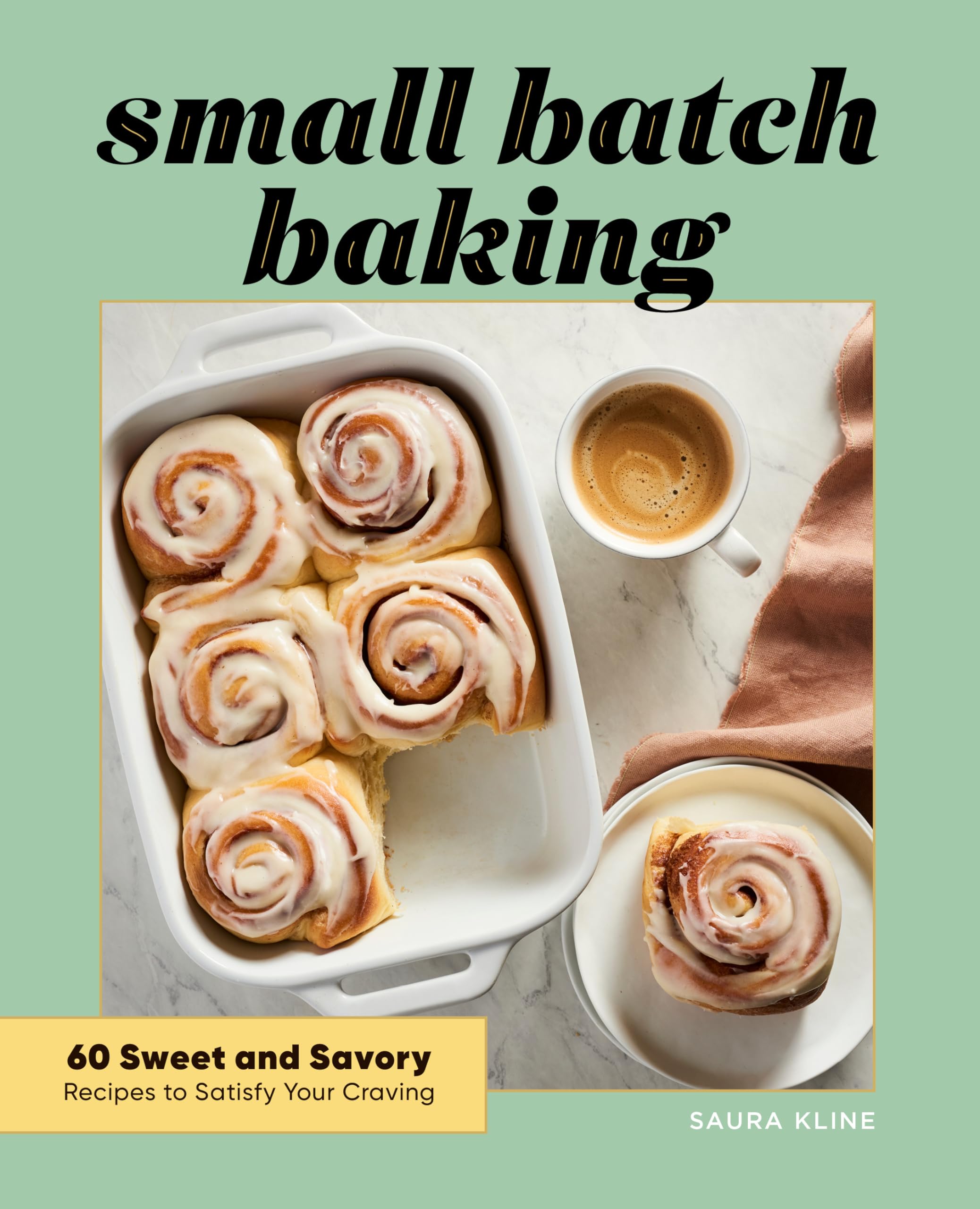 Saura Kline Small Batch Baking, 60 Sweet And Savory Recipes To Satisfy Your Craving