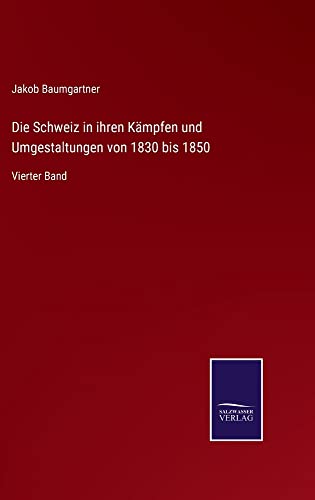 Die Schweiz in ihren Kämpfen und Umgestaltungen von 1830 bis 1850: Vierter Band