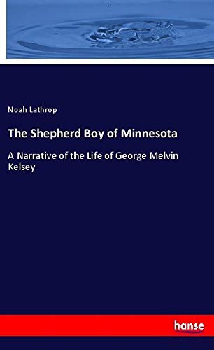 The Shepherd Boy of Minnesota: A Narrative of the Life of George Melvin Kelsey
