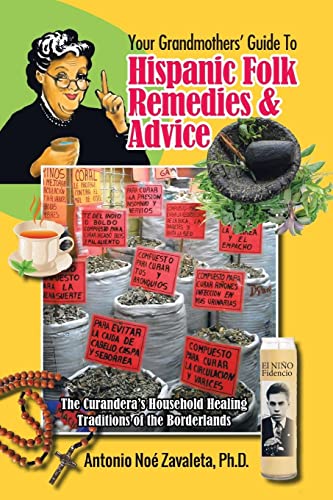 Your Grandmothers’ Guide to Hispanic Folk Remedies & Advice: The Curandera’s Household Healing Traditions of the Borderlands