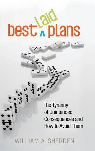 Best Laid Plans: The Tyranny of Unintended Consequences and How to Avoid Them