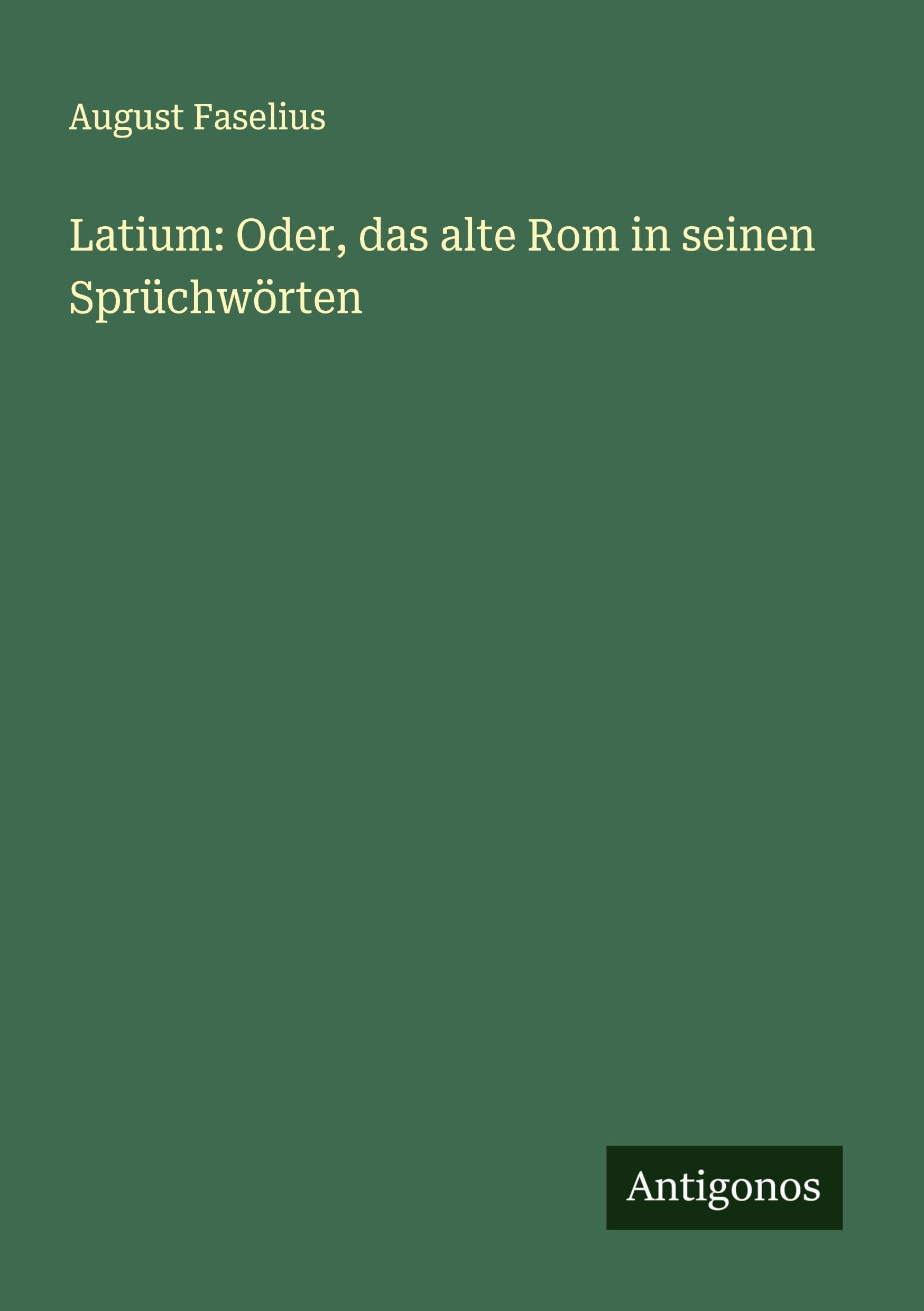 Latium: Oder, das alte Rom in seinen Sprüchwörten
