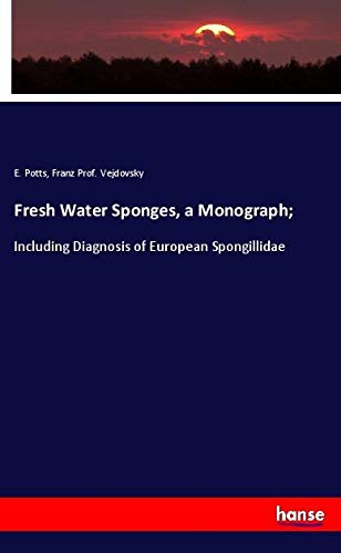 Fresh Water Sponges, a Monograph;: Including Diagnosis of European Spongillidae