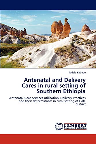 Antenatal and Delivery Cares in rural setting of Southern Ethiopia: Antenatal Care services utilization, Delivery Practices and their determinants in rural setting of Dale district