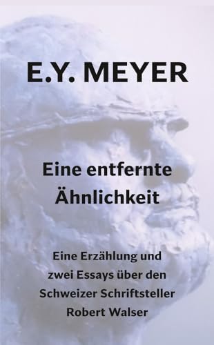 Eine entfernte Ähnlichkeit: Eine Erzählung und zwei Essays über den Schweizer Schriftsteller Robert Walser