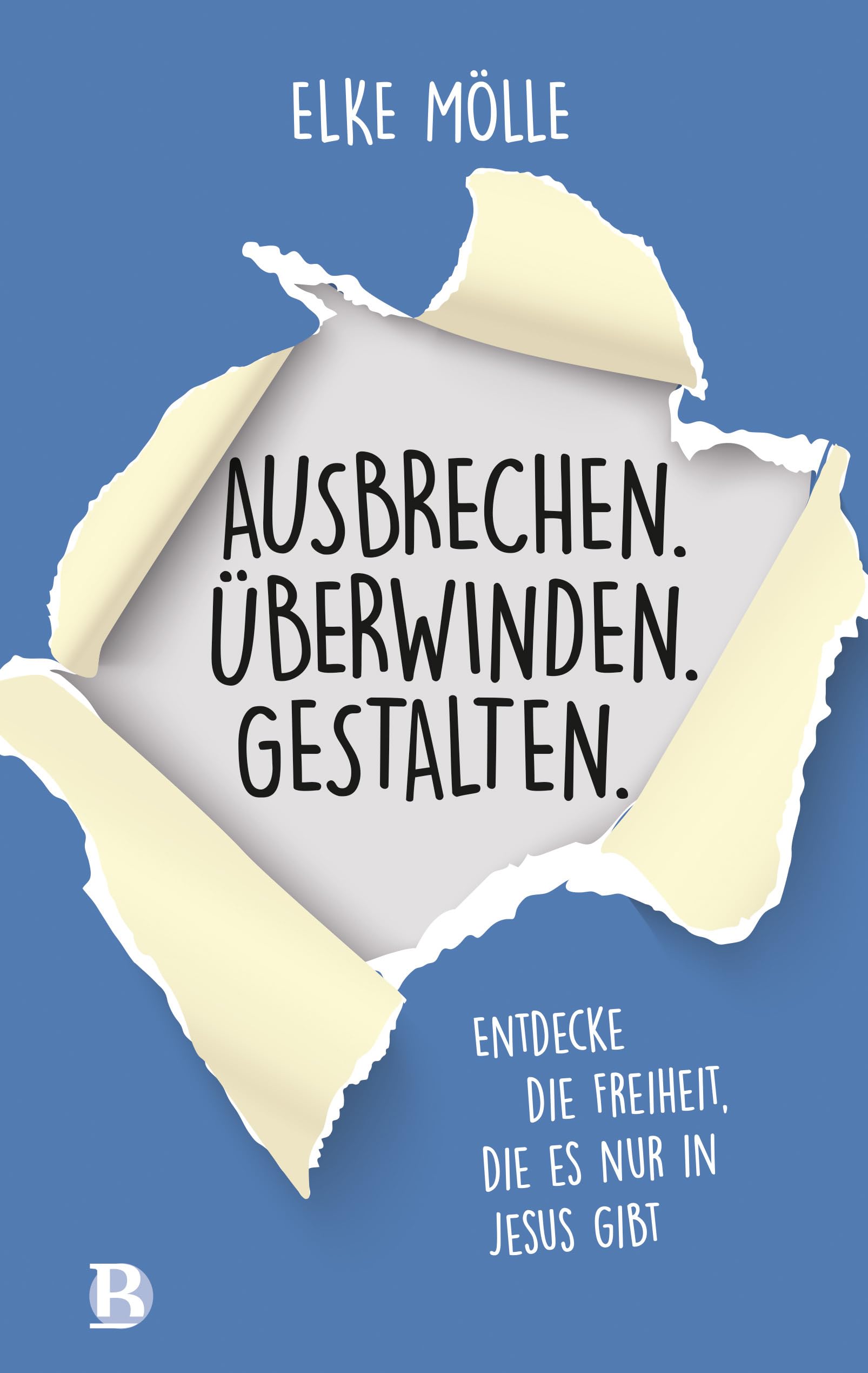 Elke Mölle Ausbrechen. Überwinden. Gestalten., Entdecke Die Freiheit, Die Es Nur In Jesus Gibt
