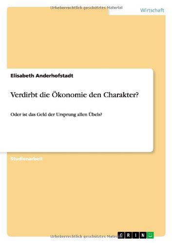 Verdirbt die Ökonomie den Charakter?: Oder ist das Geld der Ursprung allen Übels?