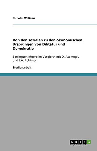 Von den sozialen zu den ökonomischen Ursprüngen von Diktatur und Demokratie: Barrington Moore im Vergleich mit D. Acemoglu und J.A. Robinson