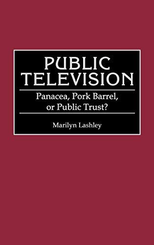 Public Television: Panacea, Pork Barrel, or Public Trust? (Contributions to the Study of Mass Media & Communications)