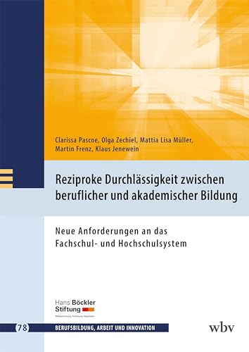 Reziproke Durchlässigkeit zwischen beruflicher und akademischer Bildung: Neue Anforderungen an das Fachschul- und Hochschulsystem (Berufsbildung, Arbeit und Innovation)