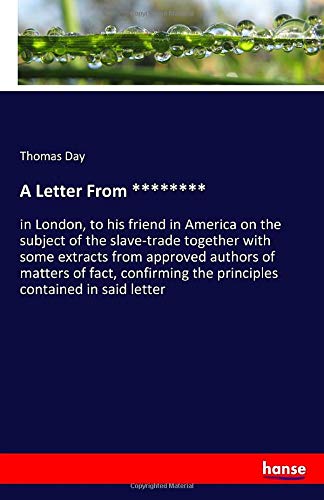 A Letter From ********: in London, to his friend in America on the subject of the slave-trade together with some extracts from approved authors of ... the principles contained in said letter