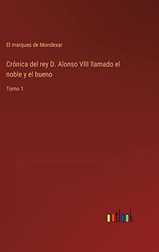 Crónica del rey D. Alonso VIII llamado el noble y el bueno: Tomo 1