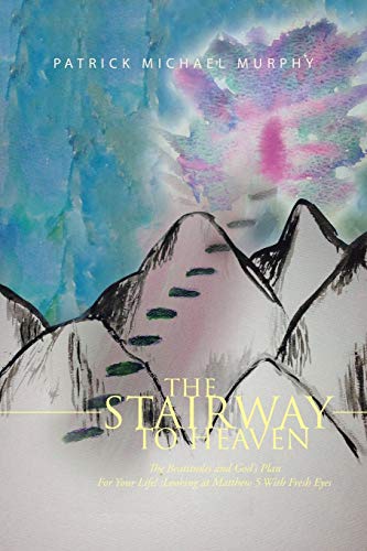 The Stairway to Heaven: The Beatitudes and God's Plan For Your Life! :Looking at Matthew 5 With Fresh Eyes