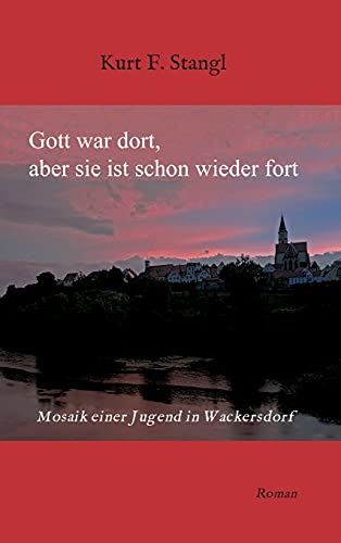 Gott war dort, aber sie ist schon wieder fort: Mosaik einer Jugend in Wackersdorf