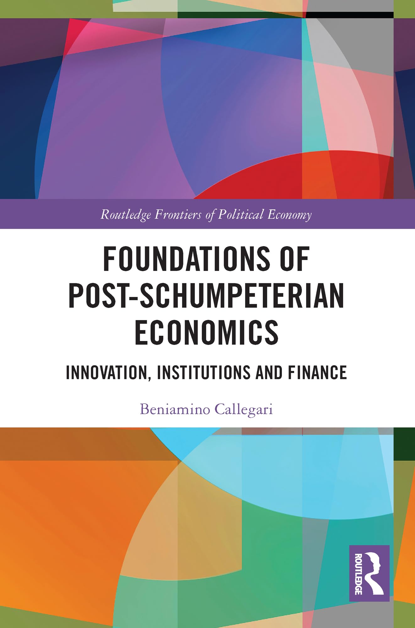 Foundations of Post-Schumpeterian Economics: Innovation, Institutions and Finance (Routledge Frontiers of Political Economy)