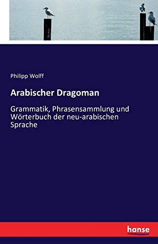 Arabischer Dragoman: Grammatik, Phrasensammlung und Wörterbuch der neu-arabischen Sprache