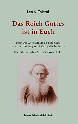 Das Reich Gottes ist in Euch: oder Das Christentum als eine neue Lebensauffassung, nicht als mystische Lehre (Christi Lehre und die Allgemeine Wehrpflicht) (Tolstoi-Friedensbibliothek A)