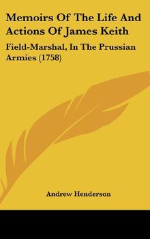 Memoirs Of The Life And Actions Of James Keith: Field-Marshal, In The Prussian Armies (1758)