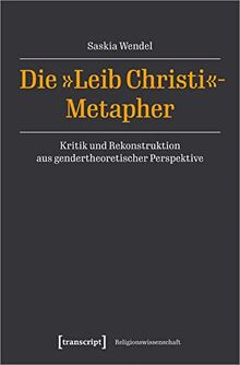 Die »Leib Christi«-Metapher: Kritik und Rekonstruktion aus gendertheoretischer Perspektive (Religionswissenschaft)