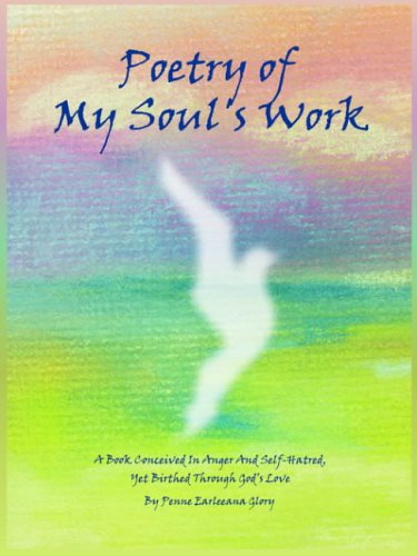 Poetry of My Soul's Work: A Book Conceived In Anger And Self-Hatred, Yet Birthed Through God's Love