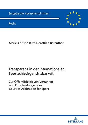Transparenz in der internationalen Sportschiedsgerichtsbarkeit: Zur Öffentlichkeit von Verfahren und Entscheidungen des Court of Arbitration for Sport (Europäische Hochschulschriften Recht, Band 6221)