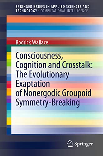 SpringerBriefs in Applied Sciences and Technology   Consciousness Cognition and Crosstalk The Evolutionary Exaptation of Nonergodic Groupoid Symmetry-Breaking - Rodrick Wallace Kartoniert (TB)