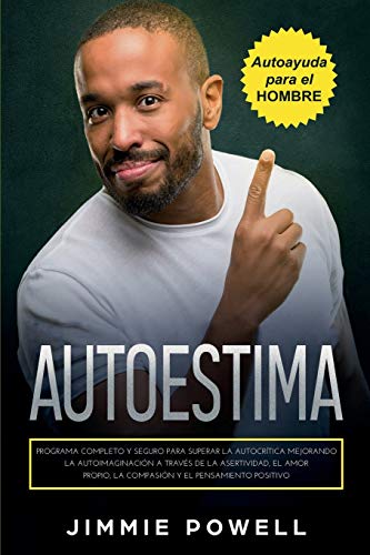 Autoestima: Programa Completo y Seguro para Superar la Autocrítica Mejorando la Autoimaginación a Través de la Asertividad, el Amor Propio, la Compasión y el Pensamiento Positivo