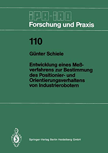 Entwicklung Eines Meßverfahrens zur Bestimmung des Positionier- und Orientierungsverhaltens von Industrierobotern (IPA-IAO - Forschung und Praxis) ... - Forschung und Praxis, 110, Band 110)