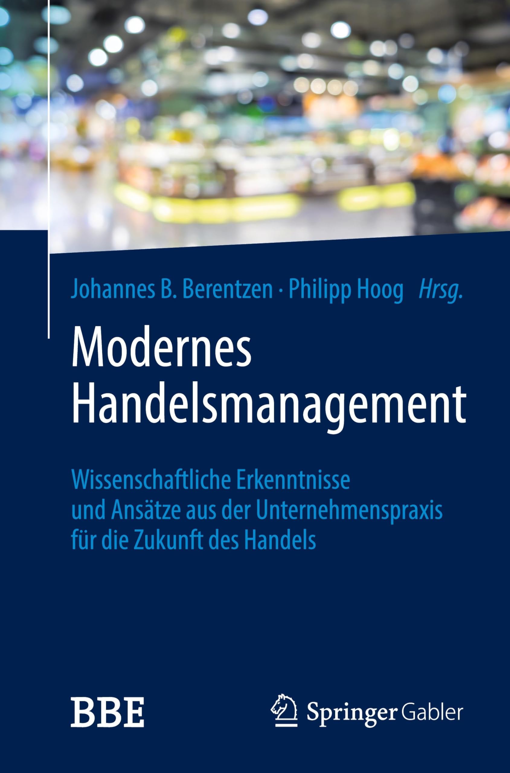 Modernes Handelsmanagement: Wissenschaftliche Erkenntnisse und Ansätze aus der Unternehmenspraxis für die Zukunft des Handels