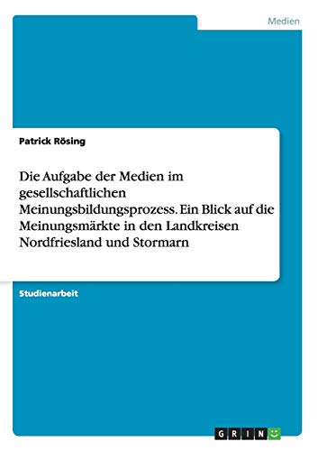 Die Aufgabe der Medien im gesellschaftlichen Meinungsbildungsprozess. Ein Blick auf die Meinungsmärkte in den Landkreisen Nordfriesland und Stormarn