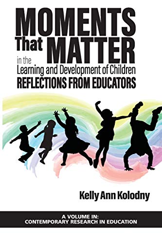 Moments that Matter in the Learning and Development of Children: Reflections from Educators (Contemporary Research in Education)