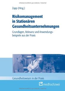 Risikomanagement in Stationären Gesundheitsunternehmungen: Grundlagen, Relevanz und Anwendungsbeispiele aus der Praxis (Gesundheitswesen in der Praxis)