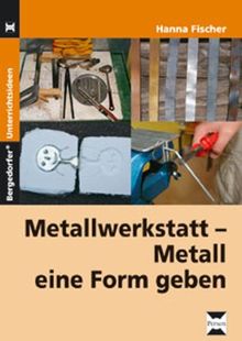 Metallwerkstatt - Metall eine Form geben: Reich bebilderte Kopiervorlagen und Arbeitsblätter zur Werkstatt-, Werkzeug- und Materialkunde 5.-9. Klasse