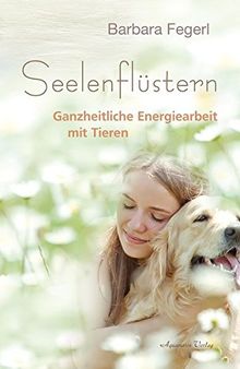 Seelenflüstern: Ganzheitliche Energiearbeit mit Tieren