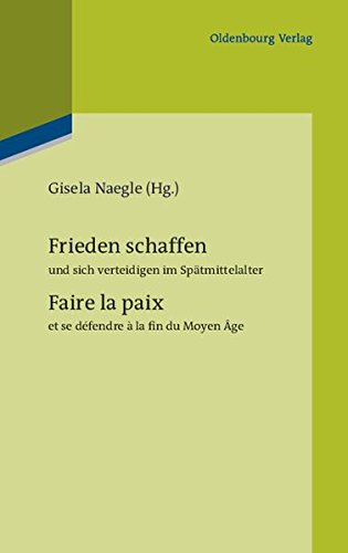 Frieden schaffen und sich verteidigen im Spätmittelalter: Faire la paix et se défendre à la fin du Moyen Âge (Pariser Historische Studien, Band 98)