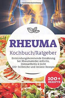 Rheuma Kochbuch/ Ratgeber: Entzündungshemmende Ernährung bei Rheumatoider Arthritis, Osteoarthritis & Gicht, 100+ hilfreiche und leckere Rezepte