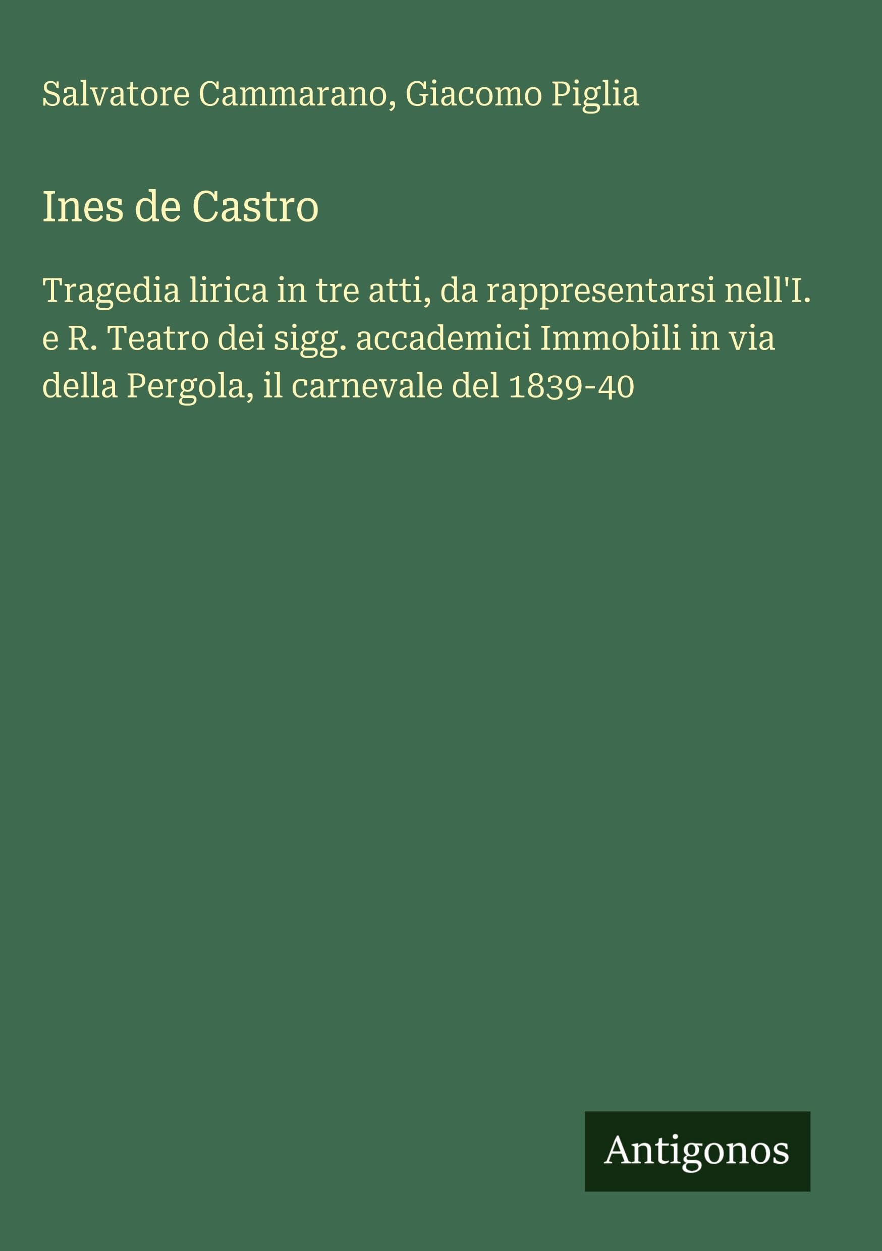 Ines de Castro: Tragedia lirica in tre atti, da rappresentarsi nell'I. e R. Teatro dei sigg. accademici Immobili in via della Pergola, il carnevale del 1839-40