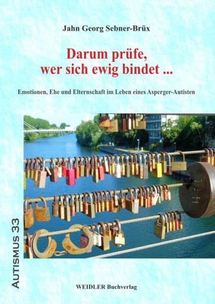 Darum prüfe, wer sich ewig bindet ...: Emotionen, Ehe und Elternschaft im Leben eines Asperger-Autisten (Autismus)