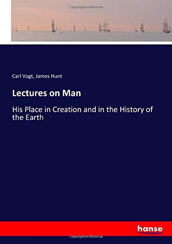 Lectures on Man: His Place in Creation and in the History of the Earth