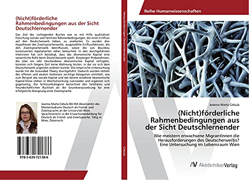 (Nicht)förderliche Rahmenbedingungen aus der Sicht Deutschlernender: Wie meistern erwachsene MigrantInnen die Herausforderungen des Deutscherwerbs? Eine Untersuchung im Lebensraum Wien