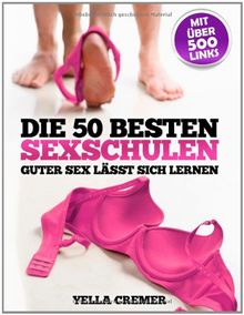 Die 50 besten Sexschulen - Guter Sex lässt sich lernen: Erfahrungsberichte über Tantra-Kurse, Tantramassage, Liebesschulen, sexuelle Schamanen, ... - mit Vorwort von Wolf Schneider