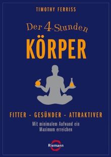 Der 4-Stunden-Körper: Fitter - gesünder - attraktiver - Mit minimalem Aufwand ein Maximum erreichen