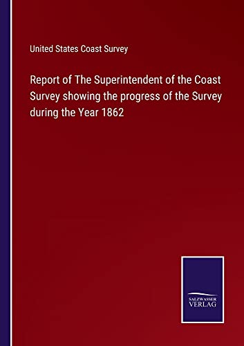 Report of The Superintendent of the Coast Survey showing the progress of the Survey during the Year 1862