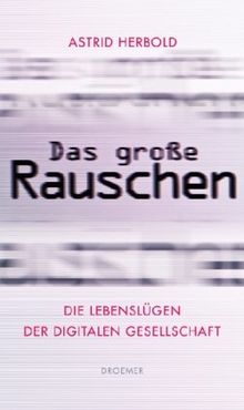 Das große Rauschen: Die Lebenslügen der digitalen Gesellschaft