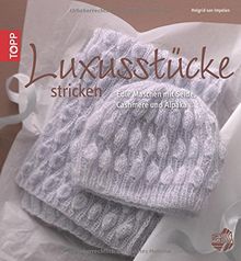 Luxusstücke stricken: Edle Maschen mit Seide, Cashmere und Alpaka