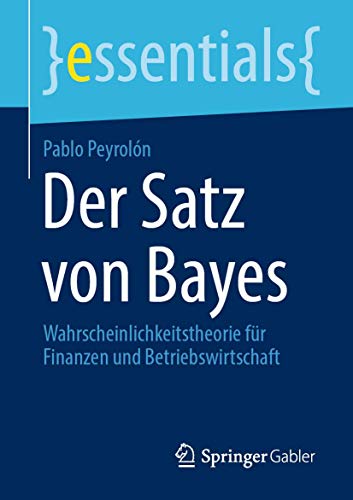 Der Satz von Bayes: Wahrscheinlichkeitstheorie für Finanzen und Betriebswirtschaft (essentials)
