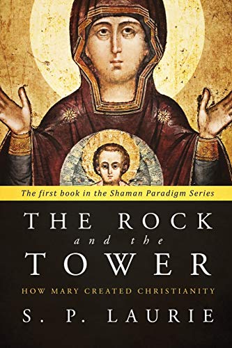 The Rock and the Tower: How Mary created Christianity (The Shaman Paradigm, Band 1)
