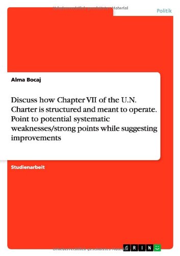 Discuss how Chapter VII of the U.N. Charter is structured and meant to operate. Point to potential systematic weaknesses/strong points while suggesting improvements